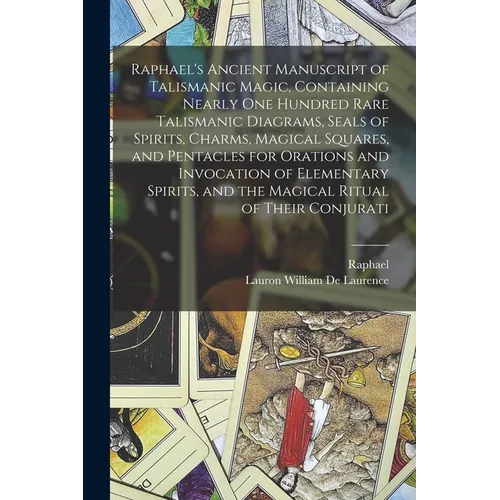 Raphael's Ancient Manuscript of Talismanic Magic, Containing Nearly one Hundred Rare Talismanic Diagrams, Seals of Spirits, Charms, Magical Squares, a