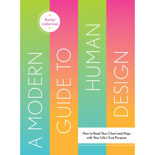 A Modern Guide to Human Design: How to Read Your Chart and Align with Your Life's True Purpose