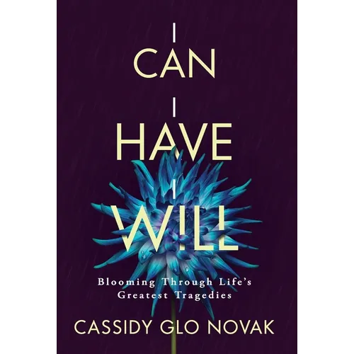 I Can I Have I Will: Blooming Through Life's Greatest Tragedies