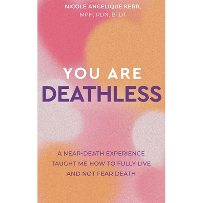 You Are Deathless: A Near-Death Experience Taught Me How to Fully Live and Not Fear Death