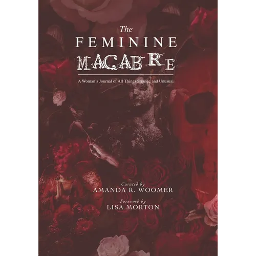 The Feminine Macabre Volume IV: A Woman's Journal of All Things Strange and Unusual
