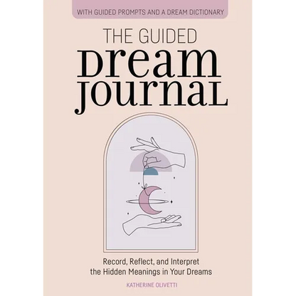 The Guided Dream Journal: Record, Reflect, and Interpret the Hidden Meanings in Your Dreams