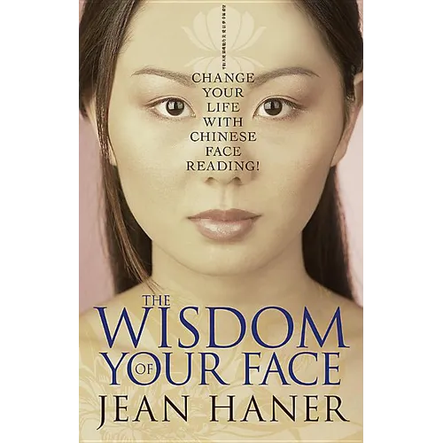 The Wisdom of Your Face: Change Your Life with Chinese Face Reading!