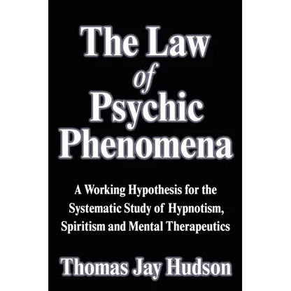 The Law of Psychic Phenomena: A Working Hypothesis for the Systematic Study of Hypnotism, Spiritism and Mental Therapeutics