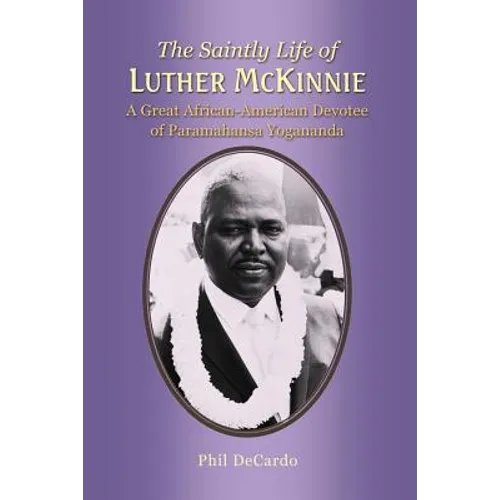 The Saintly Life of LUTHER MCKINNIE: A Great African-American Devotee of Paramahansa Yogananda