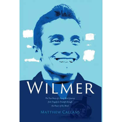 Wilmer: The True Story of a Young Man's Journey from Tragedy to Triumph through the Power of the Mind