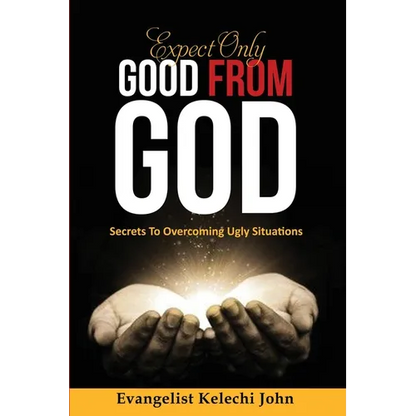 Expect Only Good From God: Secrets To Overcoming Ugly Situations
