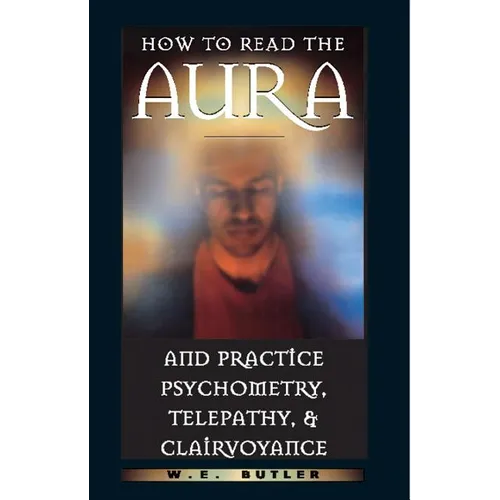 How to Read the Aura and Practice Psychometry, Telepathy, and Clairvoyance