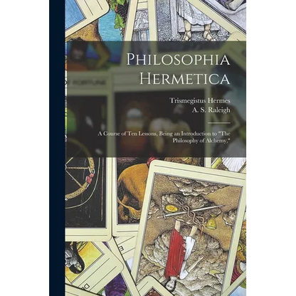 Philosophia Hermetica: A Course of Ten Lessons, Being an Introduction to "The Philosophy of Alchemy,"