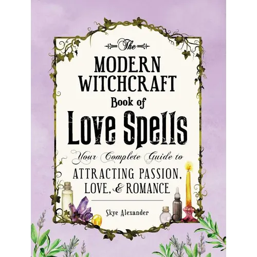 The Modern Witchcraft Book of Love Spells: Your Complete Guide to Attracting Passion, Love, and Romance