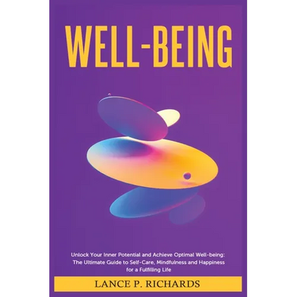 Well-being: Unlock Your Inner Potential and Achieve Optimal Well-being: The Ultimate Guide to Self-Care, Mindfulness and Happiness for a Fulfilling Li