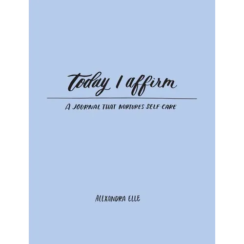 Today I Affirm: A Journal That Nurtures Self-Care