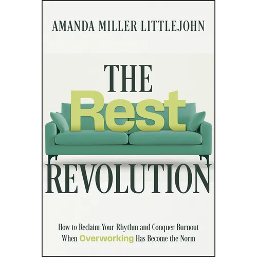 The Rest Revolution: How to Reclaim Your Rhythm and Conquer Burnout When Overworking Has Become the Norm