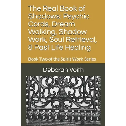The Real Book of Shadows: Psychic Cords, Dream Walking, Shadow Work, Soul Retrieval, & Past Life Healing: Book Two of the Spirit Work Series