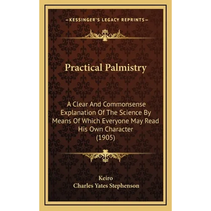 Practical Palmistry: A Clear And Commonsense Explanation Of The Science By Means Of Which Everyone May Read His Own Character (1905)