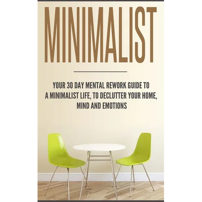 Minimalist: Your 30 day Mental Rework Guide to a Minimalist Life, to Declutter Your Home, Mind and Emotions