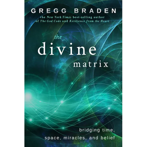 The Divine Matrix: Bridging Time, Space, Miracles, and Belief
