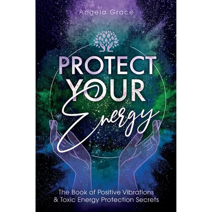 Protect Your Energy: The Book of Positive Vibrations & Toxic Energy Protection Secrets