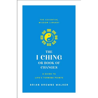 The I Ching or Book of Changes: A Guide to Life's Turning Points: The Essential Wisdom Library
