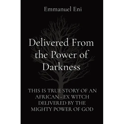 Delivered From the Power of Darkness: This Is True Story of an African - Ex Witch Delivered by the Mighty Power of God