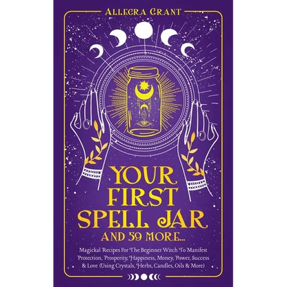 Your First Spell Jar (and 59 more...): Magickal Recipes For The Beginner Witch To Manifest Protection, Prosperity, Happiness, Money, Power, Success & - Paperback