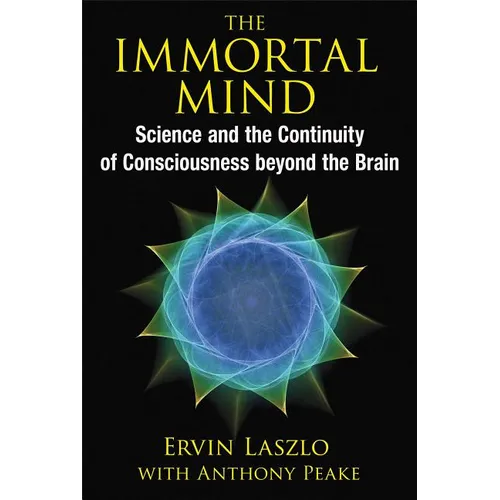 The Immortal Mind: Science and the Continuity of Consciousness Beyond the Brain