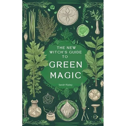 The New Witch's Guide to Green Magic: Understanding Nature's Magic & Embracing the Green Witch Path