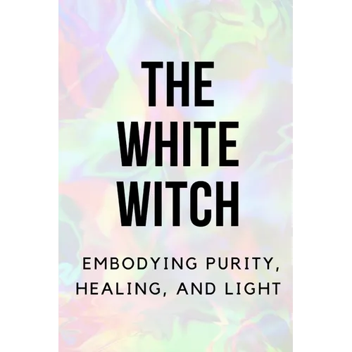 The White Witch: Embodying Purity, Healing, and Light