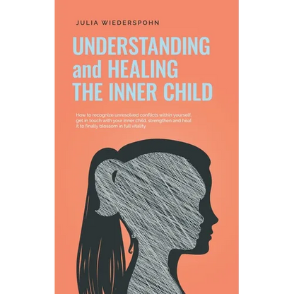 Understanding and Healing the Inner Child: How to recognize unresolved conflicts within yourself, get in touch with your inner child, strengthen and h