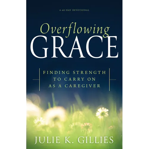Overflowing Grace: Finding Strength to Carry on as a Caregiver (a 60-Day Devotional)