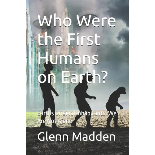 Who Were the First Humans on Earth?: Earths Original Inhabitants, We Are Not Alone