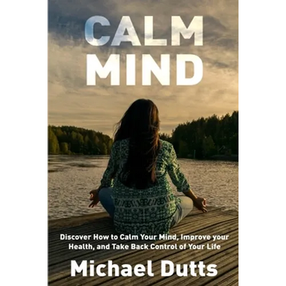 Calm Mind: Discover How to Calm Your Mind, Improve Your Health, and Take Back Control of Your Life - Paperback
