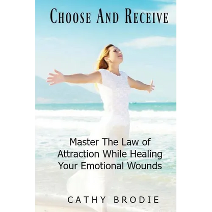 Choose and Receive: Master the Law of Attraction While Healing Your Emotional Wounds - Paperback