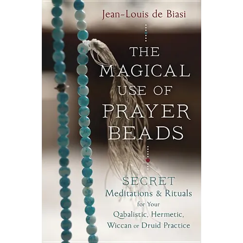 The Magical Use of Prayer Beads: Secret Meditations & Rituals for Your Qabalistic, Hermetic, Wiccan or Druid Practice
