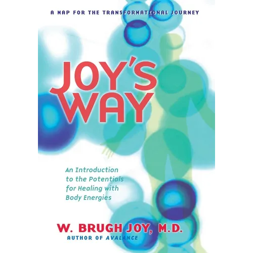 Joy's Way: A Map for the Transformational Journey: An Introduction to the Potentials for Healing with Body Energies