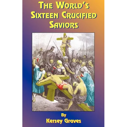 The World's Sixteen Crucified Saviors: Or Christianity Before Christ - Paperback