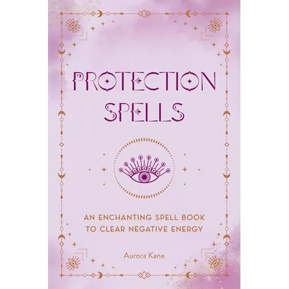 Protection Spells: An Enchanting Spell Book to Clear Negative Energy