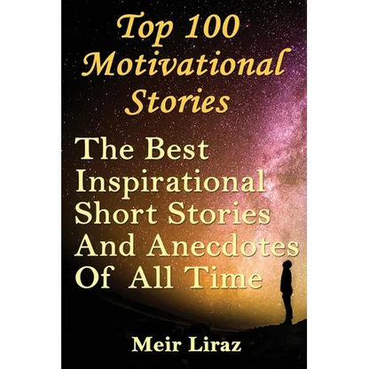 Top 100 Motivational Stories: The Best Inspirational Short Stories And Anecdotes Of All Time - Paperback
