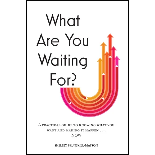 What Are You Waiting For?: A Practical Guide to Knowing What You Want and Making It Happen Now