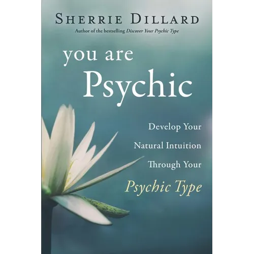 You Are Psychic: Develop Your Natural Intuition Through Your Psychic Type