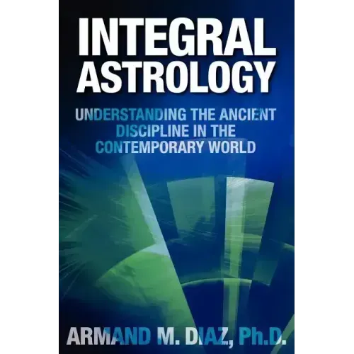 Integral Astrology: Understanding the Ancient Discipline in the Contemporary World