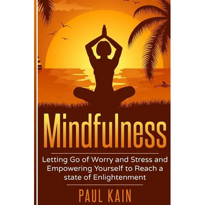 Mindfulness: Letting Go of Worry and Stress and Empowering Yourself to Reach a State of Enlightenment - Paperback