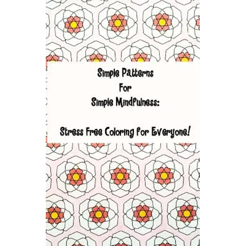 Simple Patterns for Simple Mindfulness: Stress free coloring pages for everyone