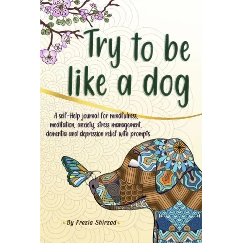Try to be like a dog: A Self-Help journal with prompts for mindfulness, meditation, anxiety, stress management, dementia, and depression relief, a CBT