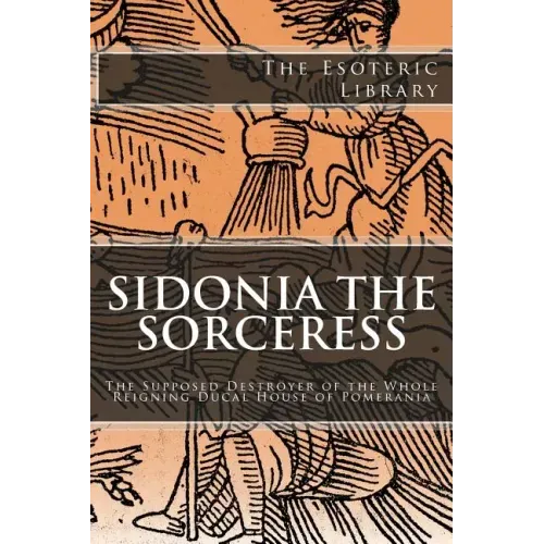 The Esoteric Library: Sidonia the Sorceress: The Supposed Destroyer of the Whole Reigning Ducal House of Pomerania