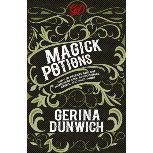 Magick Potions: How to Prepare and Use Homemade Oils, Aphrodisiacs, Brews, and Much More