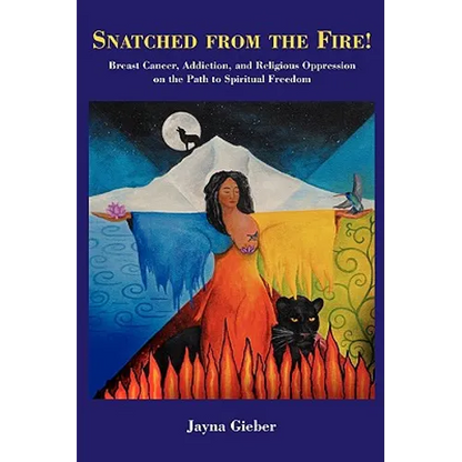 Snatched from the Fire!: Breast Cancer, Addiction, and Religious Oppression on the Path to Spiritual Freedom - Paperback