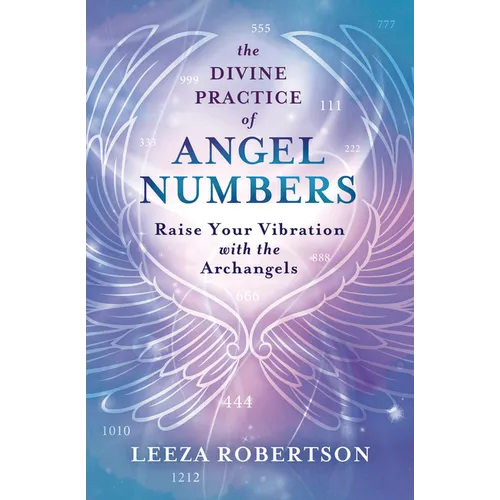 The Divine Practice of Angel Numbers: Raise Your Vibration with the Archangels