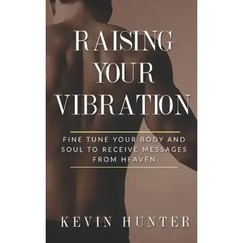 Raising Your Vibration: Fine Tune Your Body and Soul to Receive Messages from Heaven