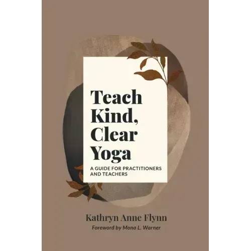 Teach Kind, Clear Yoga: A Guide for Practitioners and Teachers